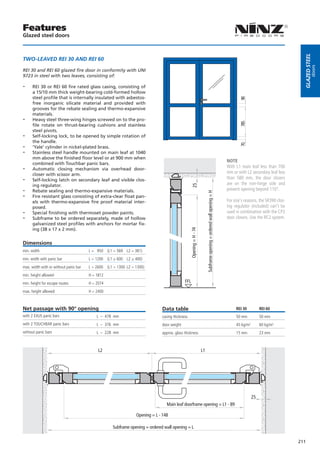 Features
Glazed steel doors




                                                                                                                                                                                                                Glazed steel
TWO-LEAVED REI 30 AND REI 60




                                                                                                                                                                                                                          doors
REI 30 and REI 60 glazed fire door in conformity with UNI
9723 in steel with two leaves, consisting of:

--    REI 30 or REI 60 fire rated glass casing, consisting of
      a 15/10 mm thick weight-bearing cold-formed hollow
      steel profile that is internally insulated with asbestos-




                                                                                                                                                                                90
      free inorganic silicate material and provided with
      grooves for the rebate sealing and thermo-expansive
      materials.
--    Heavy steel three-wing hinges screwed on to the pro-




                                                                                                                                                                                785
      file rotate on thrust-bearing cushions and stainless
      steel pivots.
--    Self-locking lock, to be opened by simple rotation of
      the handle.
--




                                                                                                                                                                                70
      ‘Yale’ cylinder in nickel-plated brass.
--    Stainless steel handle mounted on main leaf at 1040
      mm above the finished floor level or at 900 mm when
                                                                                                                                                                        NOTE
      combined with Touchbar panic bars.
--    Automatic closing mechanism via overhead door-
                                                                                                                                                                        With L1 main leaf less than 700
      closer with scissor arm.                                                                                                                                          mm or with L2 secondary leaf less
--    Self-locking latch on secondary leaf and visible clos-                                                                                                            than 580 mm, the door closers
      ing regulator.                                                                                                                                                    are on the non-hinge side and

                                                                                                    25
--    Rebate sealing and thermo-expansive materials.                                                                                                                    prevent opening beyond 110°.
--

                                                                                                                          Subframe opening = ordered wall opening = H
      Fire resistant glass consisting of extra-clear float pan-
      els with thermo-expansive fire proof material inter-                                                                                                              For size’s reasons, the SR390 clos-
      posed.                                                                                                                                                            ing regulator (included) can’t be
--    Special finishing with thermoset powder paints.                                                                                                                   used in combination with the CP2
--    Subframe to be ordered separately, made of hollow                                                                                                                 door closers. Use the RC2 system.
      galvanized steel profiles with anchors for mortar fix-
      ing (38 x 17 x 2 mm).
                                                                                                  Opening = H - 74




Dimensions
min. width                             L = 950 (L1 = 569	 L2 = 381)
min. width with panic bar              L = 1200 (L1 ≥ 600 L2 ≥ 400)
max. width with or without panic bar   L = 2600 (L1 = 1300	 L2 = 1300)
min. height allowed                    H = 1812
min. height for escape routes          H = 2074                                             FFL

max. height allowed                    H = 2400



Net passage with 90° opening                                                  Data table                                                                                     REI 30          REI 60
with 2 EXUS panic bars                     L – 478 mm                         casing thickness                                                                               50 mm           50 mm
with 2 TOUCHBAR panic bars                 L – 376 mm                         door weight                                                                                    45 kg/m²        60 kg/m²
without panic bars                         L – 228 mm                         approx. glass thickness                                                                        15 mm           23 mm



                                            L2                                                                       L1




                                                                                                                                                                                        25
                                                                                 Main leaf doorframe opening = L1 - 89

                                                                 Opening = L - 148

                                                    Subframe opening = ordered wall opening = L

                                                                                                                                                                                                              211
 