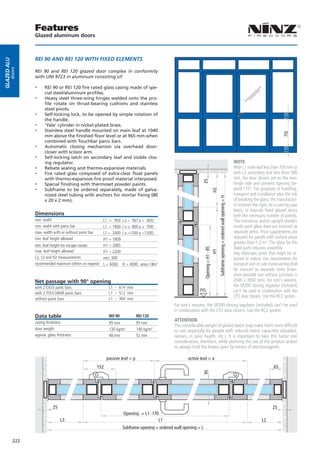 Features
                   Glazed aluminum doors



                   REI 90 AND REI 120 WITH FIXED ELEMENTS
Glazed alu
        doors




                   REI 90 and REI 120 glazed door complex in conformity
                   with UNI 9723 in aluminum consisting of:

                   --    REI 90 or REI 120 fire rated glass casing made of spe-
                         cial steel/aluminum profiles.
                   --    Heavy steel three-wing hinges welded onto the pro-
                         file rotate on thrust-bearing cushions and stainless
                         steel pivots.
                   --    Self-locking lock, to be opened by simple rotation of
                         the handle.
                   --    ‘Yale’ cylinder in nickel-plated brass.
                   --    Stainless steel handle mounted on main leaf at 1040




                                                                                                                                                                                                                         710
                         mm above the finished floor level or at 965 mm when
                         combined with Touchbar panic bars.
                   --    Automatic closing mechanism via overhead door-
                         closer with scissor arm.
                   --    Self-locking latch on secondary leaf and visible clos-
                         ing regulator.                                                                                                                                                   NOTE
                   --    Rebate sealing and thermo-expansive materials.                                                                                                                   With L1 main leaf less than 700 mm or
                   --    Fire rated glass composed of extra-clear float panels                                                                                                            with L2 secondary leaf less than 580
                         with thermo-expansive fire proof material interposed.                                                                                                            mm, the door closers are on the non-
                   --


                                                                                                                     25
                         Special finishing with thermoset powder paints.                                                                                                                  hinge side and prevent opening be-
                   --    Subframe to be ordered separately, made of galva-                                                                                                                yond 110°. For purposes of handling,




                                                                                                                                 H2
                         nized steel tubing with anchors for mortar fixing (80                                                                                                            transport and installation plus the risk




                                                                                                                                            Subframe opening = ordered wall opening = H
                         x 20 x 2 mm).                                                                                                                                                    of breaking the glass, the manufactur-
                                                                                                                                                                                          er reserves the right, on a case by case
                                                                                                                                                                                          basis, to execute fixed glazed doors
                   Dimensions                                                                                                                                                             with the necessary number of panels.
                   min. width                              L1 = 950       ( a = 567 p = 383)                                                                                              The transverse and/or upright dividers
                   min. width with panic bar               L1 = 1600      ( a ≥ 800 p ≥ 700)                                                                                              inside each glass door are invoiced as
                   max. width with or without panic bar    L1 = 2400      ( a =1200 p =1200)                                                                                              separate items. Price supplements are
                   min. leaf height allowed                H1 = 1809                                                                                                                      required for panels with surface areas
                                                                                                                                                                                          greater than 1.2 m². The glass for the
                   min. leaf height for escape routes      H1 = 2085
                                                                                                                                                                                          fixed parts requires assembly.
                                                                                                                        Opening = H1 - 85




                   max. leaf height allowed                H1 = 2200
                                                                                                                                    H1




                                                                                                                                                                                          Any telescopic joints that might be re-
                   L2, L3 and H2 measurements              min. 300                                                                                                                       quired to reduce size requirements for
                   recommended maximum (others on request) L = 6000       H = 4000 area=18m²                                                                                              transport and on-site maneuvering shall
                                                                                                                                                                                          be invoiced as separate items (maxi-
                                                                                                                                                                                          mum possible size without junctions is
                   Net passage with 90° opening                                                                                                                                           2500 x 3000 mm). For size’s reasons,
                   with 2 EXUS panic bars                        L1 – 614 mm                                                                                                              the SR390 closing regulator (included)
                                                                                                                    FFL                                                                   can’t be used in combination with the
                   with 2 TOUCHBAR panic bars                    L1 – 512 mm
                   without panic bars                            L1 – 364 mm
                                                                                                                                                                                          CP2 door closers. Use the RC2 system.
                                                                                                     For size’s reasons, the SR390 closing regulator (included) can’t be used
                                                                                                     in combination with the CP2 door closers. Use the RC2 system.
                   Data table                                    REI 90            REI 120
                   casing thickness
                                                                                                     ATTENTION
                                                                 95 mm             95 mm
                                                                                                     The considerable weight of glazed doors may make them more difficult
                   door weight                                   130 kg/m²         140 kg/m²         to use, especially for people with reduced motor capacities (disabled,
                   approx. glass thickness                       48 mm             52 mm             seniors, in poor health, etc.). It is important to take this factor into
                                                                                                     consideration, therefore, while planning the use of this product and/or
                                                                                                     to always hold the leaves open by means of electromagnets.

                                                                passive leaf = p                            active leaf = a
                                                          152                                                                                                                                                      65
                                                                                                                     95




                              25                                                                                                                                                                                  25
                                                                          Opening = L1- 170
                                   L3                                                      L1                                                                                                              L2
                                                                          Subframe opening = ordered wall opening = L

             222
 