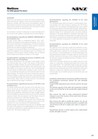 Notices
For NINZ glazed fire doors




                                                                                                                                                          Accessories
ATTENTION




                                                                                                                                                                   glazed doors
Glazed doors and windows are required for internal compartmentali-           Recommendations regarding the STORAGE of fire rated
zation and should be installed in areas that are protected from direct       glazed panes.
exposure to sunlight, other heat sources and atmospheric agents. If          Fire rated glazed panes need to be stored in a vertical position (maxi-
these products are used in locations exposed to direct sunlight, special     mum deviation of 6° from vertical) as reported in the “REI Product
paints must be used for this environment, and in such cases it is recom-     Handling” form. The utilization of standard glassmaker racks is optimal
mended to consult with our technical division.                               for this purpose because of how they allow for proper weight distribu-
                                                                             tion of the glazed pane and proper contact with the pane surface itself.
Fire rated glass is sensitive to temperature, to water (humidity) and to     Improper storage of fire rated glazed panes may create significant
the UV rays of solar radiation or particular forms of internal lighting.     deformities in the panes (inflection or curvature). These types of de-
                                                                             formations are irreversible. If improper efforts are made to reverse the
Recommendations regarding the AMBIENT TEMPERATURE of                         deformations, the glazed panes could break irreparably. Please contact
the installation area.                                                       us to avoid unpleasant inconveniences for which we cannot be held
The glass remains stable in a temperature range of -40°C +50°C.              responsible.
Whenever the temperature of the glazed pane exceeds +50°C, the so-
dium silicate understands such temperatures as fire-related and begins       Recommendations regarding the HANDLING of fire rated
developing an irreversible opaqueness. Please contact us should the          glazed panes.
glazed pane ever exhibit any degree of opaqueness.                           The production of fire rated glass involves the stratification of extra-
The presence of an internal ventilation or air conditioning system could     clear float glass with sodium silicate. The limited mechanical strength
benefit the installation of fire rated glazed panes. First, however, it is   of float glass makes it necessary to store the glass in a vertical posi-
necessary to verify the specific ambient conditions with our technical       tion and never in a horizontal position. In the horizontal position, the
division. Please do not hesitate to contact us in this regard.               load generated by the weight of the glass itself can cause the panes
                                                                             to break. Should one of the panes of the multi-layer glass break, the
Recommendations regarding the presence of WATER or HU-                       fire-resistance capacity and safety performance of the glass is not nec-
MIDITY in the area of installation.                                          essarily compromised.
The sodium silicate found in fire rated glass is water-soluble. If water     Panes of fire rated glass should never be rotated using one of their
gets inside the glass frame, or even in the presence of high levels of       corners as a pivot point. Vertically-stored panels may at times need
atmospheric humidity, therefore, the sodium silicate liquefies and cre-      to be rotated by 90°. The considerable weight of large pieces of glass
ates unsightly bubbles around the edges or even inside the glass, and        could induce workers to rotate such panels by pivoting the pane with
these bubbles can increase in size over time. The fire rated properties      only one corner touching the ground. The concentration of the pane’s
of sodium silicate are nullified when it dissolves in water. For this rea-   weight on a single corner could very well cause the glass to break.
son, it is essential to take good care of the tape that seals the entire     Fire rated glass may be handled using the normal suction pads used
edge of the glass. This function of this tape is to keep water vapor out.    by glassmakers.
Improper handling or usage that causes tears in the perimetral tape
can create pathways through which water or humidity could attack the
sodium silicate. Please contact us should any tears in the perimetral        Installation should only be executed by qualified technicians.
tape be detected during storage or installation.                             The installation instructions indicate the only allowable
                                                                             modifications.
Recommendations regarding the presence of UV RAYS in the                     Original NINZ replacement parts must be used for all repair
installation area.                                                           work.
The sodium silicate found within the layers of fire rated glass is sen-      The bearing capacity of the walls and crossbeams involved
sitive to the UV rays of solar radiation and certain types of internal       needs to be verified due to the considerable weight of glazed
lighting. When the glass is exposed to sources of UV radiation, the          doors.
sodium silicate polymerizes irreversibly and creates unsightly bubbles.
At first the bubbles are only the size of the tip of a pin. With continued   Ninz reserves the right to make unannounced technical
exposure, however, their size increases over time. Please consult the        changes to any of the contents of this entire form. All meas-
instructions contained in the “REI Product Handling” form.                   urements are in mm.
For this reason it is fundamental for the order form to indicate when
fire rated glass is for EXTERNAL USE (exposure to the UV rays of solar       Ninz reserves the right to modify the product. For any ad-
radiation) or for use in the presence of UV-generating lamps.                ditional clarifications, our technical division is available with
Improper storage of the material (at the work-site, for example) could       special forms to fill out to stylize your order or request es-
also result in the emergence of unsightly bubbles over time. Therefore       timates.
we invite you to follow with scrupulous attention the instructions con-
tained in the “REI Product Handling” form.                                   Reproduction (partial or total) requires prior authorization
                                                                             by Ninz. All rights reserved.




                                                                                                                                                        243
 