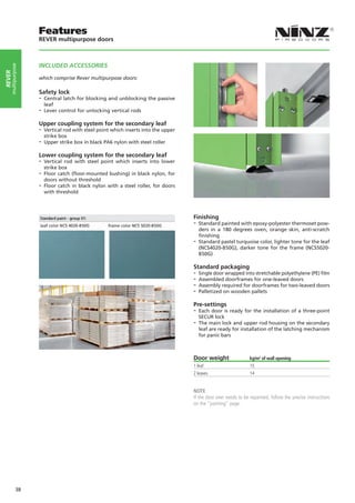 Features
                   REVER multipurpose doors



                   INCLUDED ACCESSORIES
    multipurpose
rever




                   which comprise Rever multipurpose doors:

                   Safety lock
                   -- Central latch for blocking and unblocking the passive
                     leaf
                   -- Lever control for unlocking vertical rods
                   Upper coupling system for the secondary leaf
                   -- Vertical rod with steel point which inserts into the upper
                     strike box
                   -- Upper strike box in black PA6 nylon with steel roller
                   Lower coupling system for the secondary leaf
                   -- Vertical rod with steel point which inserts into lower
                      strike box
                   -- Floor catch (floor-mounted bushing) in black nylon, for
                      doors without threshold
                   -- Floor catch in black nylon with a steel roller, for doors
                      with threshold




                                                                                   Finishing
                                                                                   -- Standard painted with epoxy-polyester thermoset pow-
                                                                                      ders in a 180 degrees oven, orange skin, anti-scratch
                                                                                      finishing
                                                                                   -- Standard pastel turquoise color, lighter tone for the leaf
                                                                                      (NCS4020-B50G), darker tone for the frame (NCS5020-
                                                                                      B50G)

                                                                                   Standard packaging
                                                                                   -- Single door wrapped into stretchable polyethylene (PE) film
                                                                                   -- Assembled doorframes for one-leaved doors
                                                                                   -- Assembly required for doorframes for two-leaved doors
                                                                                   -- Palletized on wooden pallets
                                                                                   Pre-settings
                                                                                   -- Each door is ready for the installation of a three-point
                                                                                      SECUR lock
                                                                                   -- The main lock and upper rod housing on the secondary
                                                                                      leaf are ready for installation of the latching mechanism
                                                                                      for panic bars



                                                                                   Door weight                  kg/m2 of wall opening
                                                                                   1 leaf                       15
                                                                                   2 leaves                     14


                                                                                   NOTE
                                                                                   If the door ever needs to be repainted, follow the precise instructions
                                                                                   on the “painting” page.




            38
 