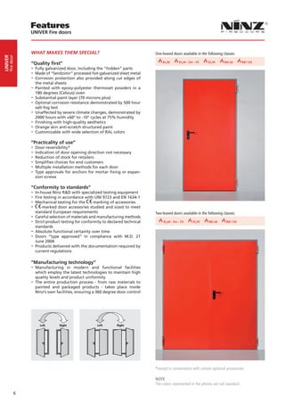Features
                 UNIVER Fire doors



                 WHAT MAKES THEM SPECIAL?                                         One-leaved doors available in the following classes:
     fire door
UNIVER




                                                                                      EI230   EI230 260 - Sm -2C5 30 30 290 REI 60 60
                                                                                                  EI 260
                                                                                                   EI       EI 60 290
                                                                                                             REI REI EI
                                                                                                                EI               REI                     REI 90
                                                                                                                                                              RE
                 “Quality first”
                 -- Fully galvanized door, including the “hidden” parts
                 -- Made of “Sendzimir” processed hot-galvanized sheet metal
                 -- Corrosion protection also provided along cut edges of
                    the metal sheets
                 -- Painted  with epoxy-polyester thermoset powders in a
                    180 degrees (Celsius) oven
                 -- Substantial paint layer (70 microns plus)
                 -- Optimal corrosion resistance demonstrated by 500 hour
                    salt-fog test
                 -- Unaffected by severe climate changes, demonstrated by
                    2000 hours with +60° to -10° cycles at 75% humidity
                 -- Finishing with high-quality aesthetics
                 -- Orange skin anti-scratch structured paint
                 -- Customizable with wide selection of RAL colors
                 “Practicality of use”
                 -- Door reversibility*
                 -- Indication of door opening direction not necessary
                 -- Reduction of stock for retailers
                 -- Simplifies choices for end customers
                 -- Multiple installation methods for each door
                 -- Type approvals for anchors for mortar fixing or expan-
                   sion screws

                 “Conformity to standards”
                 -- In-house Ninz R&D with specialized testing equipment
                 -- Fire testing in accordance with UNI 9723 and EN 1634-1
                 -- Mechanical testing for the marking of accessories
                 -- -marked door accessories studied and sized to meet
                   standard European requirements                                 Two-leaved doors available in the following classes:
                 -- Careful selection of materials and manufacturing methods
                 -- Strict product testing for conformity to declared technical     EI230 260 - Sm -2C5 30 30 290 REI 60 60
                                                                                        EI        EI 60 REI EI
                                                                                                   REI                 REI                   REI 90 90
                                                                                                                                                  REI
                    standards
                 -- Absolute functional certainty over time
                 -- Doors “type approved” in compliance with M.D. 21
                    June 2004
                 -- Products delivered with the documentation required by
                    current regulations

                 “Manufacturing technology”
                 -- Manufacturing     in modern and functional facilities
                    which employ the latest technologies to maintain high
                    quality levels and product uniformity
                 -- The entire production process - from raw materials to
                    painted and packaged products - takes place inside
                    Ninz’s own facilities, ensuring a 360 degree door control




                     Left Left   RightRight       Left Left   RightRight




                                                                                  *except in combination with certain optional accessories

                                                                                  NOTE
                                                                                  The colors represented in the photos are not standard.

             6
 