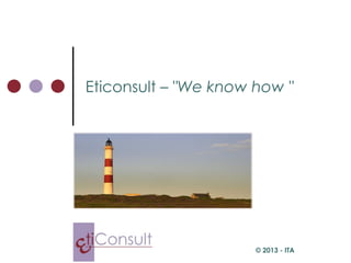 Eticonsult – "We know how "




                      © 2013 - ITA
 