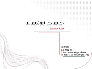 L AÚD S.A.S
2013
CONTACTO
E. laud.eventos@gmail.com
T. 4 93 82 95
M. 300 715 93 03 / 300 285 47 12
 