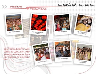FIESTAS
TEMÁTICASTEMÁTICASTEMÁTICASTEMÁTICASTEMÁTICAS
L AÚD S.A.S
Las fiestas pueden ser
algo monótono y abu-
rrido, es por ello que
creamos diferentes y di-
vertidas temáticas para
hacer de tu celebración
un momento inolvida-
ble.
F01 - FIESTA HAWAIANA
F02 - FIESTA DE FAROLES
CHINOS
Las fiestas pueden ser
-
rrido, es por ello querrido, es por ello que
-
vertidas temáticas para
hacer de tu celebraciónhacer de tu celebración
-
F05 - FIESTA ESPAÑOLA F07 - FIESTA AÑOS60´S 70´S 80´S
F06 - FIESTA TEX MEX
F04 - FIESTA DEL DÍADE LOS MUERTOS
F03 - FIESTA ÁRABE
 