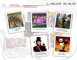 FIESTAS
INFANTILESINFANTILESINFANTILES
L AÚD S.A.S
Los niños tienen una
imaginación incompa-
rable, que mejor que
celebren sus fechas es-
peciales con los perso-
najes, historias y cuen-
tos que siempre les han
facinado.
F15 - FIESTA INFANTIL BASE
F14 - FIESTA INFANTIL
BÁSICA
F17 - FIESTA CHARLIE Y
LA FABRICA DE CHOCOLATES
F16 - FIESTA ALICIA ENEL PAÍS DE LAS MARAVILLAS
F18 - FIESTA
KUNG FU PANDA
 