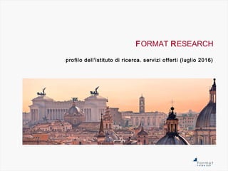 FORMAT RESEARCH
profilo dell'istituto di ricerca. servizi offerti (luglio 2016)
 