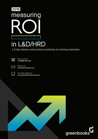 ROI
a 2 day intense and practical workshop on training evaluation
measuring
in L&D/HRD
2016
Email us at
amit@greenbooks.co.in
Call us now at
+91 8880 100 200
Or simply register at
www.greenbookslearning.com
 