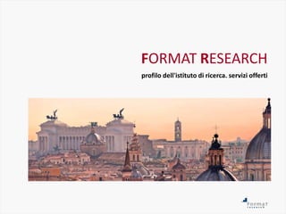 FORMAT RESEARCH
profilo dell'istituto di ricerca. servizi offerti
 