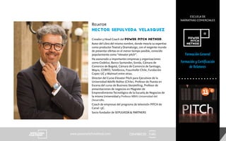 CENTRECID
ESCUELA DE
NARRATIVAS COMERCIALES
www.powerpitchmethod.com
Formación General
Formación y Certificación
de Relatores
Relator
HECTOR SEPULVEDA VELASQUEZ
Creador y Head Coach del POWER PITCH METHOD.
Autor del Libro del mismo nombre, donde mezcla su expertise
como productor Teatral y Dramaturgo, con el exigente mundo
de presentar ofertas en el menor tiempo posible, conocido
popularmente como “elevator pitch”.
Ha asesorado a importantes empresas y organizaciones
como Codelco, Banco Santander, Sonda, Cámara de
Comercio de Bogotá, Cámara de Comercio de Santiago,
Wayra, CORFO, Telefónica, Fraunhofer Chile, Fundación
Copec-UC y Walmart entre otras.
Director del Curso Elevator Pitch para Ejecutivos de la
Universidad Adolfo Ibáñez (Chile), Profesor de Puesta en
Escena del curso de Business Storytelling, Profesor de
presentaciones de negocios en Magister de
Emprendimiento Tecnológico de la Escuela de Negocios de
la misma Universidad y Profesor MBA’s Universidad del
Desarrollo.
Coach de empresas del programa de televisión PITCH de
Canal 13C.
Socio fundador de SEPULVEDA & PARTNERS
 