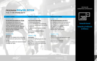 CENTRECID
ESCUELA DE
NARRATIVAS COMERCIALES
www.powerpitchmethod.com
Formación General
Formación y Certificación
de Relatores
PROGRAMA POWER PITCH
7 al 11 de enero 2019
Lunes 7 enero
Sesión 1, AM
TALLER PITCH DE OFERTA DE VALOR
Se analizaran los criterios mas
importantes para construir un pitch
exitoso. Preparación pre-guión.
Uso y llenado de la plantilla básica de
4 escenas que explique fácilmente
Ofertas de Valor complejas.
Boceto de guión.
Sesión 1, PM
Solo Relatores
Principios del POWER PITCH METHOD
y sus variantes de aplicaciones. Campo
laboral.
Además de análisis del material de apoyo
al Relator del Taller.
Martes 8 enero
Sesión 2, AM
TALLER PITCH DE VENTAS
Complemento pre-guión.
Uso de la Plantilla de Pitch de Ventas
de 7 escenas, para preparar un reunión
con clientes.
Es requisito haber realizado el taller
anterior.
Versión final de guion de Ventas.
(entregable).
Sesión 2, PM
Solo Relatores
Ejemplos de feedback para dar a los
alumnos.
Respuestas a preguntas complejas.
Ejercicios de relatoría por secciones
con los participantes.
Miércoles 9 enero
Sesión 3, AM
TALLER PERFORMANCE DE PITCH
Entrenamiento básico de habilidades en
escena, manejo de estados de animo,
ritmo. Práctica con retroalimentación
del relator y compañeros.
Video de performance.
Presenta final. (entregables).
Sesión 3, PM
Solo Relatores
Entrenamiento de las instrucciones que
debe dar el relator.
Ejercicios de complejidad.
Videos de apoyo al relator.
 