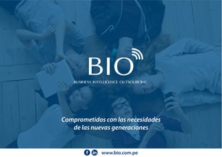 Comprometidos con las necesidades
de las nuevas generaciones
BIOBusiness Intelligence Outsourcing
www.bio.com.pe
 