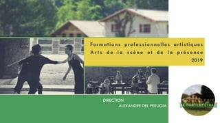 Formations professionnelles artistiques
Ar ts de la scène e t de la pr ésence
2019
DIRECTION
ALEXANDRE DEL PERUGIA
 