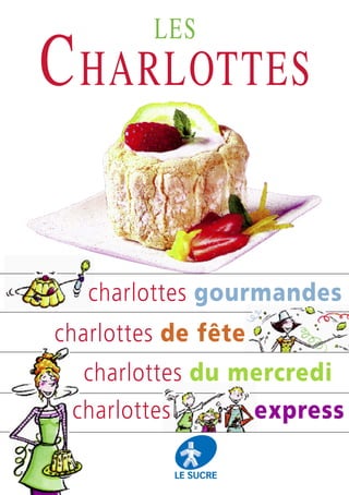 LES

C HARLOTTES
charlottes gourmandes
charlottes de fête
charlottes du mercredi
charlottes

express

 