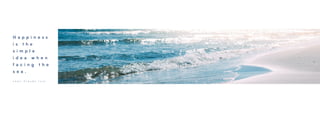 H a p p i n e s s
i s t h e
s i m p l e
i d e a w h e n
f a c i n g t h e
s e a .
J e a n - C l a u d e I z z o
 