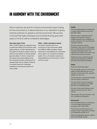 In harmony with the environment

Volvo’s machines are built for minimal environmental impact. Caring                           Quality
                                                                                              Volvo articulated haulers are manufactured
for the environment is a natural extension of our dedication to giving                        in quality certified factories according to
maximal protection to operators and the environment. We are also                              ISO 9001:2000.

convinced that highly developed environmental thinking gives both                             Extensive product reliability growth test
                                                                                              programs and improved component
peace of mind as well as competitive advantages.                                              reliability standards ensure availability and
                                                                                              greater productivity in the most demanding
Use every drop of fuel                         Volvo – where recycling is natural             operating conditions.

Volvo’s V-ACT-engines are designed using       As another important part of our               All major components including
an advanced method of fuel injection under     commitment to the environment, A35E            transmission, axles, fuel tank, and hydraulic
higher pressure, a further development of      and A40E are 95% recyclable. Engine,           tank are well-protected from contamination
                                                                                              with high-quality breather filters, only
the system for electronic engine control, as   transmission, and hydraulics are overhauled
                                                                                              replaced every 2,000 hours to ensure long
well as a smart system for internal exhaust    and re-used in our component exchange          machine life and prevent oil misting
gas recirculation. In short, it means that     system. For us, it’s natural to assume our
                                                                                              All electrical wiring is routed through high-
the exhaust valve opens slightly during        responsibility for the environment, of which
                                                                                              quality conduits providing true protection
the inlet stroke and lets a small amount of    we all are a part.                             from water, dust, vibration and abrasion
exhausts back into the cylinder. Presence
of exhausts lowers the combustion                                                             Safety
temperature and reduces emissions of                                                          Dual circuit wheel brake system.
nitrous oxide.
                                                                                              The user-friendly operator’s communication
                                                                                              system includes safety features such as
                                                                                              indication of raised dump body, unbuckled
                                                                                              seatbelt, and open door.

                                                                                              The parking brake is activated automatically
                                                                                              when the engine is switched off.

                                                                                              The cab has been tested and approved
                                                                                              according to the requirements in ROPS
                                                                                              ISO 3471 and FOPS ISO 3449.

                                                                                              Non-return valves prevent leakage of both
                                                                                              hydraulic tank and fuel tank in case of
                                                                                              roll-over.

                                                                                              Warning signs offer clear information in the
                                                                                              form of symbols and illustrations.


                                                                                              Environment
                                                                                              Volvo articulated haulers are manufactured
                                                                                              in environmentally certified factories
                                                                                              according to ISO 14001:2004.

                                                                                              The Volvo D12 and D16 engines meet
                                                                                              existing emissions requirements according
                                                                                              to EU Stage IIIA and EPA Tier 3.

                                                                                              Optional biodegradable hydraulic oil allows
                                                                                              environment-friendly operation.




16
 