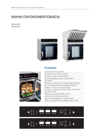 МИНИ-ПАРОКОНВЕКТОМАТЫ
ТЕМПЕРАТУРА ВРЕМЯ / ЩУП ВРЕМЯ
ЭТАПЫ
ПРИГОТОВЛЕНИЯ
ЭТАПЫ
ВРЕМЯ/ЩУП
ТЕМПЕРАТУРА ЩУП ВРЕМЯ
ЭТАПЫ
ПРИГОТОВЛЕНИЯ
ЭТАПЫ
ВРЕМЯ/ЩУП
Abat | Профессиональное кухонное оборудование
ПКА-6-1/2П
ПКА-6-1/3П
Конвекция (от 30°С до 270°С)
Конвекция + Пар (от 30°С до 250°С)
Разогрев с паром (от 30°С до 160°С)
Низкотемпературный пар (от 30°С до 100°С)
Пар (100°С)
Возможность записи до 110 программ приготовления
До 4 этапов приготовления в каждой программе
Таймер от 1 минуты до 9 часов 59 минут
Регулировка влажности (от 0% до 100% с шагом 10%)
(для ПКА-6-1/2П)
Реверс вентилятора (для ПКА-6-1/2П)
Многоточечный температурный щуп
РЕЖИМЫ
Низкое энергопотребление – не более 5кВт
Работа от однофазной сети 230В (для ПКА-6-1/3П)
 
