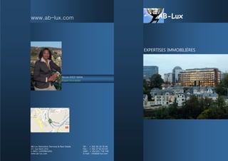 AB-Lux Relocation Services & Real Estate Tél : + 352 26 18 76 46
17, rue Saint Ulric Fax : + 352 27 62 63 65
L-2651 LUXEMBOURG GSM : + 352 621 718 748
www.ab-lux.com E-mail : info@ab-lux.com
Nicole AVEZ-NANA
Expert Immobilier
www.ab-lux.com AB-Lux
EXPERTISES IMMOBILIÈRES
 