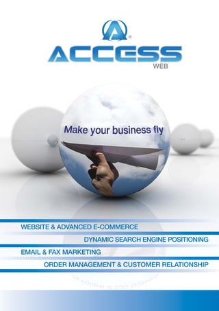 WEB




WEBSITE & ADVANCED E-CommErCE
                DyNAmIC SEArCh ENgINE poSITIoNINg
EmAIl & FAx mArkETINg
      orDEr mANAgEmENT & CuSTomEr rElATIoNShIp
 