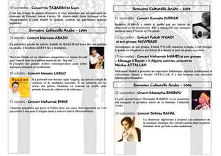 30 novembre : Concert de TAQASIM de Lyon                                                    Semaine Culturelle Arabe - 2005
C’est une troupe de quatre chanteurs et cinq musiciens qui ont parcouru les
chansons de Fairouz, Sabah Fakhri, M. Abdelwahab, Oum Kalsoum et les
Mouachahates d’Abou Khalil El Qabani, symbole du patrimoine musical            11 novembre : Concert Kamylia JUBRAN
populaire.                                                                     Kamilya JUBRAN a séduit le public par ses talents de
                                                                               chanteuse et de musicienne. Elle a interprété une musique
               Semaine Culturelle Arabe - 2004                                 métissée entre l'Orient et l'Occident.

29 octobre: Concert Marwan ABADO                                               12 novembre : Concert Fattah N’GADI
                                                                                et son groupe NAWRASS
En première partie de soirée, Samih Al QASEM est venu lire ses poésies
en arabe. Christian AERTS les a traduites.                                     Accompagné de son groupe, Fattah N’GADI, musicien aveugle, a fait voyager
                                                                               le public au Maghreb et en Orient. Il a chanté et joué du piano avec brio.

Marwan Abado est un chanteur, compositeur et joueur de oud                     13 novembre : Concert Mohamed MAHDI et son groupe
qui s’inscrit dans la tradition musicale du ‘Taq’sim’.                         « Message d’Espoir » d’Algérie suivi du concert de
Il s’inspire des poésies arabes contemporaines pour mêler
musiques orientale et occidentale.
                                                                               Nicolas ATTALLAH
                                                                               Mohamed Mahdi a présenté un répertoire folklorique algérien traditionnel et
30 octobre : Concert Mousta LARGO                                              romantique. Quant à Nicolas ATTALLAH, il a fait honneur aux chansons
                                                                               folkloriques libanaises.
                 Il a présenté son dernier opus Argana, un univers rempli de
                 couleurs et de multiples sonorités. Il est retourné sur les
                 traces des poètes Andalous en contant en Arabe cette                        Semaine Culturelle Arabe - 2006
                 période bercée de culture et de tolérance.
                                                                               23 septembre : Gnawi Mustapha BAKBOU
                                                                               Le plus grand Gnawi Mustapha BAKBOU et ses musiciens
31 octobre : Concert Mohamed BHAR                                              ont inauguré la première soirée de la Semaine Culturelle
                                                                               Arabe.
Chanteur populaire qui porte le Liban dans son cœur. Son répertoire ne s’est
pas arrêté à son pays d’origine mais a couvert tout le Moyen-Orient.
                                                                               24 septembre : Concert Beihdja RAHAL
                                                                                                    La chanteuse algérienne a proposé aux amoureux de
                                                                                                    la musique classique des extraits puisés dans la poésie
                                                                                                    féminine de la période arabo-andalouse.




                                                                                                                                                         19
 