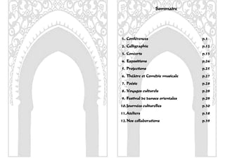 Sommaire




1. Conférences                     p.1
2. Calligraphie                    p.12
3. Concerts                        p.13
4. Expositions                     p.24
5. Projections                     p.25
6. Théâtre et Comédie musicale     p.27
7. Poésie                          p.28
8. Voyages culturels               p.29
9. Festival de danses orientales   p.29
10. Journées culturelles           p.30
11. Ateliers                       p.38
12. Nos collaborations             p.39




                                          3
 
