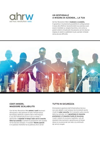 UN GESTIONALE
A MISURA DI AZIENDA… LA TUA
Ad Hoc Revolution Web è modulare e scalabile,
ti garantisce innumerevoli possibilità di configurazione
in base alle effettive necessità della tua azienda e può
essere installato su singola macchina, così come su
grandi sistemi virtualizzati che possono servire diverse
migliaia di utenti e soddisfare le più svariate richieste
senza alcuna difficoltà.
COSTI MINORI,
MAGGIORE SCALABILITÀ
Con Ad Hoc Revolution Web elimini i costi necessari
all’acquisto e alla gestione di tutta l’infrastruttura
tecnologica dedicata a gestire dati e informazioni.
E ora che l‘infrastruttura non è più un limite, il
gestionale si espande in tempo reale con la crescita
della tua azienda e aumenti le prestazioni solo quando
ne hai davvero bisogno. Il risultato? Niente sprechi
e in qualsiasi momento hai la potenza che ti serve!
TUTTO IN SICUREZZA
Eliminando la gestione dell’infrastruttura tecnica
non solo abbatti i costi annessi ma incrementi anche
i livelli di cyber security. Tu ti concentri sulla crescita
della tua azienda, noi ti garantiamo le massime
prestazioni e il massimo livello di sicurezza:
i nostri sistemi di sicurezza rispettano i più alti
standard internazionali e garantiscono al tempo
stesso la sicurezza dei tuoi dati e la continuità
dei servizi erogati.
 