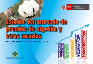 Ministerio Broshure ALGODON correo.pdf   1   21/02/12   18:27




    Estudio del mercado de
    prendas de algodón y
    otras mezclas
   INFORME FINAL DE RESULTADOS - 2012
 