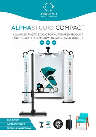 ALPHASTUDIO COMPACT
ADVANCED PHOTO STUDIO FOR AUTOMATED PRODUCT
PHOTOGRAPHY FOR MEDIUM- TO LARGE-SIZED OBJECTS
CUT COSTS
INCREASE SALES
SPEED UP WORKFLOW
 