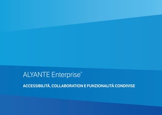 ALYANTE Enterprise®
ACCESSIBILITÀ, COLLABORATION E FUNZIONALITÀ CONDIVISE
 