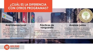 ¿CUÁL ES LA DIFERENCIA
CON OTROS PROGRAMAS?
Aval internacional
Contamos con el aval de nuestro
aliado Silicon Valley Innovation Center
lo cual te permite contar con acceso y
tarifas preferenciales a las experiencias
de inmersión que realiza en el corazón
del Hub de Innovación en EEUU.
(https://svichub.com)
Prácticas de
vanguardia
Change Americas investiga, aplica y
actualiza permanentemente las mejores
prácticas de distintas metodologías con
éxito comprobado a nivel mundial para
impulsar resultados innovadores.
Avanzar juntos
Al certificarte con nosotros, te invitamos
a participar según tu perfil e intereses
en nuestro ecosistema en
Latinoamérica creando, innovando o
como parte de los equipos de proyecto
en los distintos países
 