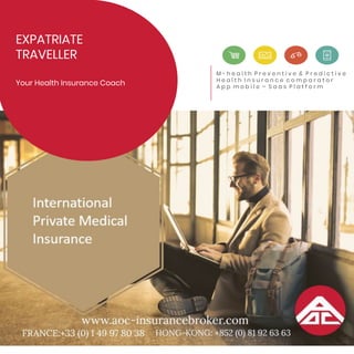 EXPATRIATE
TRAVELLER
Your Health Insurance Coach
M - h e a l t h P r e v e n t i v e & P r e d i c t i v e
H e a l t h I n s u r a n c e c o m p a r a t o r
A p p m o b i l e – S a a s P l a t f o r m
 