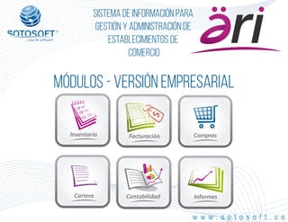 ®
Sistema de información para
Gestión y Administración de
Establecimientos de
Comercio
Módulos - Versión empresarial
Inventario Facturación Compras
Informes
w w w . s o t o s o f t . c o
Cartera Contabilidad
 
