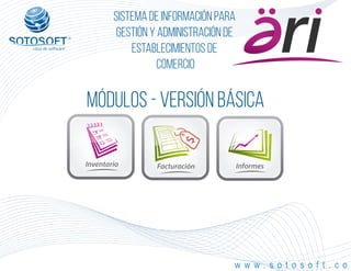 ®
Sistema de información para
Gestión y Administración de
Establecimientos de
Comercio
Módulos - Versión Básica
Inventario Facturación Informes
w w w . s o t o s o f t . c o
 