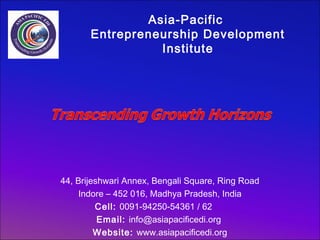 Asia-Pacific
Entrepreneurship Development
Institute

44, Brijeshwari Annex, Bengali Square, Ring Road
Indore – 452 016, Madhya Pradesh, India
Cell: 0091-94250-54361 / 62
Email: info@asiapacificedi.org
Website: www.asiapacificedi.org

 