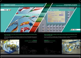 COMPACT PLANTS
ANLAGE IN KOMPAKTER BAUFORM

TRADITIONAL PLANTS
SCHNEIDEN ANLAGE FÜR TRANSFER

MADE in

High Technology

ITALY

Worldwide Presence

MADE in

ITALY

These are plants made up of only 2 machines: decoiler and straightener-feeder unit; they brilliantly solve the problem of feeding
a press in small spaces.

Made up of 3 machines: decoiler, straightener and feeder, they are usually used together with high speed presses and with
materials with delicate surface.

Es handelt sich um Anlagen, welche nur mit 2 Maschinen ausgestattet sind: Haspel und Vorschubrichtmaschine. Sie sind mit
einem automatischen Bandeinführungssystem ausgestattet und eignen sich, wenn man nur wenig Platz in der Werkstatt zur
Verfügung hat.

Diese sind mit 3 Maschinen ausgestattet (Haspel, Richtmaschine und Vorschub), sie werden normalerweise mit schnellen
Presse verwendet oder werden bei der Verarbeitung von empfindlichem Bandmaterial eingesetzten. .

Compact Plant
Strip width 650 mm - Thickness max 7 mm - Decoiler 5 Ton
Kompakte Anlage
Breite 650 x Dicke 7 mm- Haspel 5 Tonnen

Traditional Plant
Strip width 800 mm - Thickness 4 mm - Decoiler 5 Ton
Traditionelle Anlage
Breite 800 x Dicke 4 mm- Haspel 5 Tonnen

 