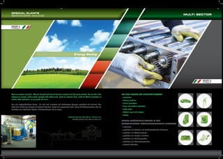 SPECIAL PLANTS
BESONDERE ANLAGE

MULTI SECTOR

MADE in

ITALY

Energy Saving

MADE in

ITALY

These are custom-cut plants. They are designed and realized following innovative and high quality solutions. You can find in this
category for example: feeding plants equipped with welding units, plants for magnetic plate, plants for Aeolian generators or
electric motor production, zig-zag plants and so on…
Das sind maßgeschneiderte Anlage. Sie sind nach innovativer und hochwertiger Lösungen projektiert und realisiert. Man
findet hier: Bandanlage komplett mit Schweiß Maschine, Anlage für magnetisches Band, Anlage für Windgeneratoren oder die
Produktion von elektrischen Motoren, Zick-Zack Anlagen und so weiter…

WE FEED PLANTS FOR DIFFERENT SECTORS
automotive
farming machines
aeolian generators
doors and windows production
white goods
kitchens cowls and surfaces
cutlery

Reclined Plant Strip width 1000 mm - Thickness 3 mm
Geneigte Anlage Breite 1000 mmx Dicke 3 mm

UNSERE ZUFÜHRLINIEN WERDEN IN DEN
VERSCHIEDENSTEN PRODUKTIONSBEREICHEN EINGESETZT
automotive
produktion von Traktoren und Landwirtschaftlichen Maschinen
produktion von Windgeneratoren
produktion von Fenstern und Türen
produktion von Haushaltsgeräten
produktion von Küchenabzugshauben
bestecke Produktion

 