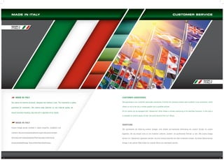 MADE IN ITALY

CUSTOMER SERVICE

MADE in

ITALY

MADE in

ITALY

MADE IN ITALY
Our plants are entirely conceived, designed and realized in Italy. This represents a quality
guarantee for customers. We reserve deep attention to row material quality, we
ensure accurate mounting, test and set in operation of our plants.

CUSTOMER ASSISTANCE
We guarantee to our customer post-sales assistance. A direct and constant contact with customer is our peculiarity, which
allows us not to be only a simple supplier but a qualified partner.
All our plants can be equipped with “teleservice” which allows a remote monitoring of all machines functions. In this way it
is possible to control plants all over the world directly from our offices.

MADE IN ITALY
Unsere Anlage werden komplett in Italien entworfen, projektiert und
realisiert. Das ist eine Qualitätsabsicherung für alle unseren Kunden.

WARTUNG
Wir garantieren die Wartung unserer Anlagen. Eine direkte und konstante Verbindung mit unserer Kunden ist unsere
Eigenheit, die uns erlaubt nicht nur ein einfacher Lieferant, sondern ein qualifizierter Partner zu sein. Alle unsere Anlage

Wir achten sehr auf die Qualität der Rohmaterialien und führen die

können mit “teleservice” gesteuert werden, die eine remote Kontrolle von allen Funktionen erlaubt. Auf diese Weise können

entsprechende Montage, Tests und die Inbetriebnahme aus.

Anlage in der ganzen Welt direkt von unseren Büros aus überwacht werden.

 