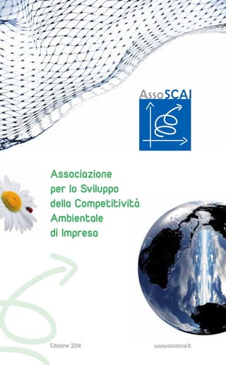 Associazione
per lo Sviluppo
della Competitività
Ambientale
di Impresa

Edizione 2014

www.assoscai.it

 