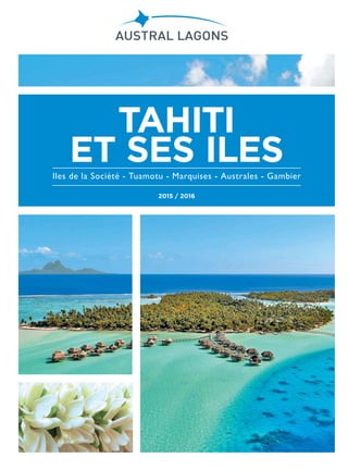 2015 / 2016
Iles de la Société - Tuamotu - Marquises - Australes - Gambier
TAHITI
ET SES ILES
 