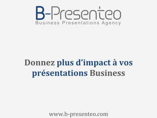 Donnez	
  plus	
  d’impact	
  à	
  vos	
  
présentations	
  Business	
  
www.b-­‐presenteo.com	
  
 