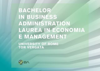 BACHELOR
IN BUSINESS
ADMINISTRATION
LAUREA IN ECONOMIA
E MANAGEMENT
UNIVERSITY OF ROME
TOR VERGATA
 