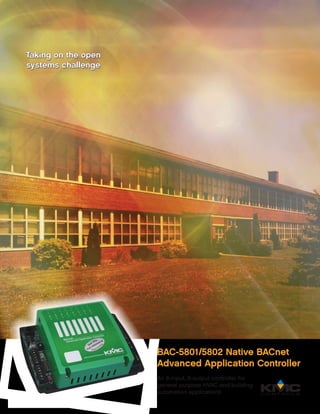 BAC-5801/5802 Native BACnet
Advanced Application Controller
An 8-input, 8-output controller for
general purpose HVAC and building
automation applications
Taking on the open
systems challenge
Taking on the open
systems challenge
 