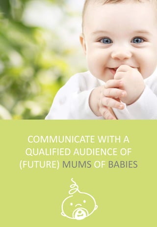 COMMUNICATE WITH A
QUALIFIED AUDIENCE OF
(FUTURE) MUMS OF BABIES
 
