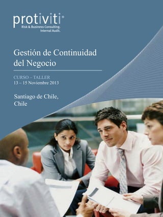 Gestión de Continuidad
del Negocio
CURSO – TALLER
13 – 15 Noviembre 2013
Santiago de Chile,
Chile
 