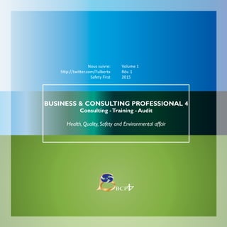 1
Nous suivre:
http://twitter.com/Fulbertx
Safety First
Volume 1
Rév. 1
2015
BUSINESS & CONSULTING PROFESSIONAL 4
Consulting -Training - Audit
Health, Quality, Safety and Environmental affair
BCP
4
 