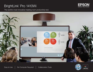 Easy to Use No Computer Required Collaboration Tools
RETAIL ONLY
NON-RETAIL ONLY
Epson Projectors
Epson Projectors
BrightLink
®
Pro 1410Wi
The world’s most innovative meeting room productivity tool.
 