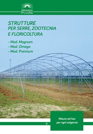 Misure ad hoc
per ogni esigenza
STRUTTURE
PER SERRE, ZOOTECNIA
E FLORICOLTURA
- Mod. Magnum
- Mod. Omega
- Mod. Premium
11
 