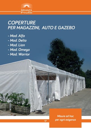 COPERTURE
PER MAGAZZINI, AUTO E GAZEBO
- Mod. Alfa
- Mod. Delta
- Mod. Lion
- Mod. Omega
- Mod. Warrior
17
Misure ad hoc
per ogni esigenza
 