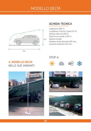 SCHEDA TECNICA
Larghezza: 4,80 m
Lunghezza: minimo 2 passi (5 m)
Altezza utile: da 2,40 m
Passo tra le arcate: 2,50 m
Sezione arcate:
tubolare tondo diametro 60 mm,
correntini diametro 30 mm
h(u)
larg.
STOP A:
IL MODELLO DELTA
NELLE SUE VARIANTI
20
MODELLO DELTA
 