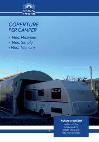 Misure standard
larghezza 3,5 m
lunghezza 8 m
altezza utile 3,5 m
*altre misure su richiesta
COPERTURE
PER CAMPER
- Mod. Maximum
- Mod. Simply
- Mod. Titanium
5
 