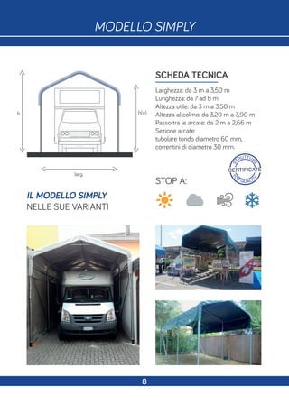 S
TRUTTUR
E
CERTIFICATE
T
O
P QUALIT
Y
h h(u)
SCHEDA TECNICA
Larghezza: da 3 m a 3,50 m
Lunghezza: da 7 ad 8 m
Altezza utile: da 3 m a 3,50 m
Altezza al colmo: da 3,20 m a 3,90 m
Passo tra le arcate: da 2 m a 2,66 m
Sezione arcate:
tubolare tondo diametro 60 mm,
correntini di diametro 30 mm.
larg.
STOP A:
IL MODELLO SIMPLY
NELLE SUE VARIANTI
MODELLO SIMPLY
8
 